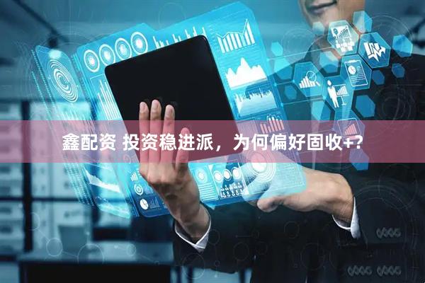 鑫配资 投资稳进派，为何偏好固收+？
