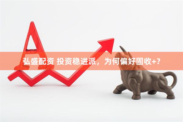 弘盛配资 投资稳进派，为何偏好固收+？
