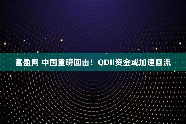 富盈网 中国重磅回击！QDII资金或加速回流