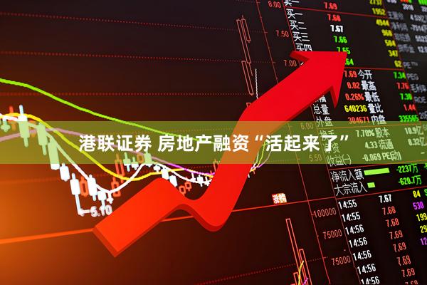 港联证券 房地产融资“活起来了”