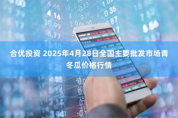 合优投资 2025年4月28日全国主要批发市场青冬瓜价格行情
