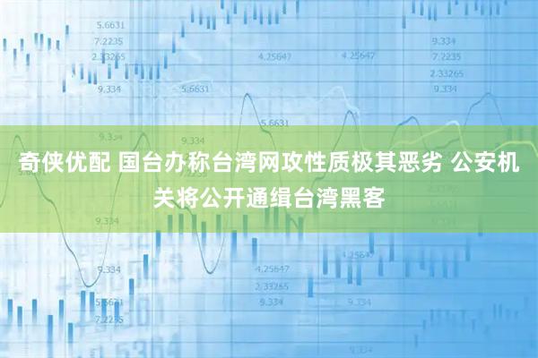 奇侠优配 国台办称台湾网攻性质极其恶劣 公安机关将公开通缉台湾黑客