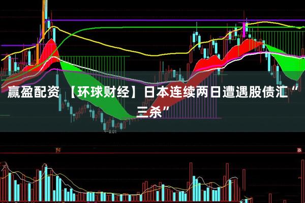 赢盈配资 【环球财经】日本连续两日遭遇股债汇“三杀”