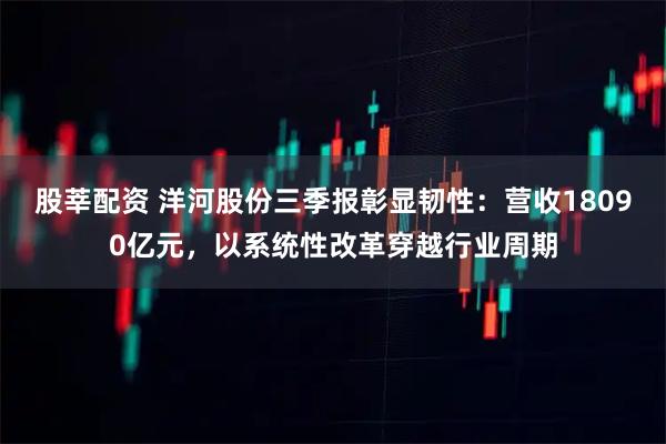 股莘配资 洋河股份三季报彰显韧性:营收18090亿元,以系统性改革穿越行业周期
