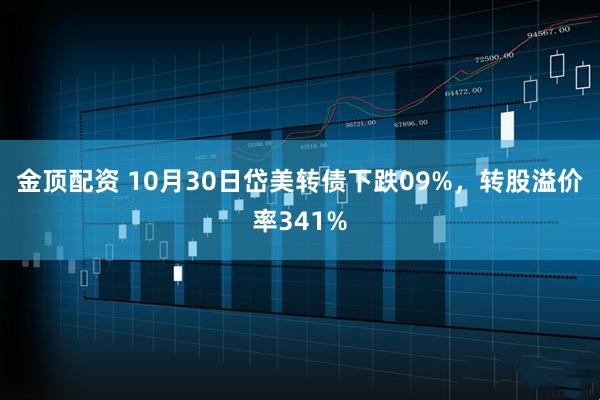 金顶配资 10月30日岱美转债下跌09%,转股溢价率341%