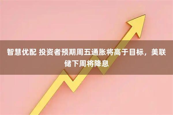 智慧优配 投资者预期周五通胀将高于目标，美联储下周将降息
